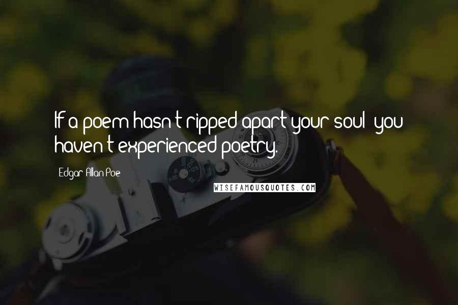 Edgar Allan Poe Quotes: If a poem hasn't ripped apart your soul; you haven't experienced poetry.