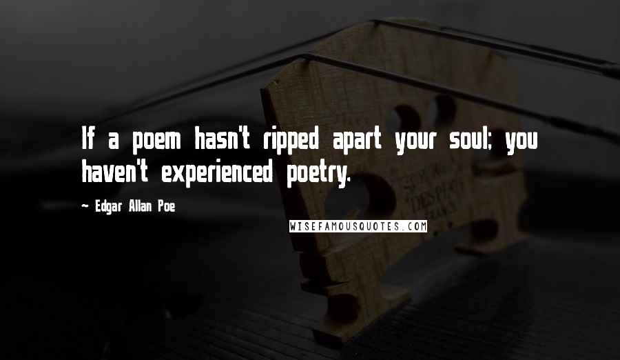 Edgar Allan Poe Quotes: If a poem hasn't ripped apart your soul; you haven't experienced poetry.