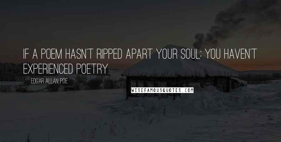 Edgar Allan Poe Quotes: If a poem hasn't ripped apart your soul; you haven't experienced poetry.