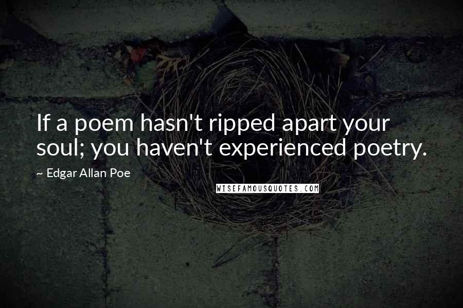 Edgar Allan Poe Quotes: If a poem hasn't ripped apart your soul; you haven't experienced poetry.