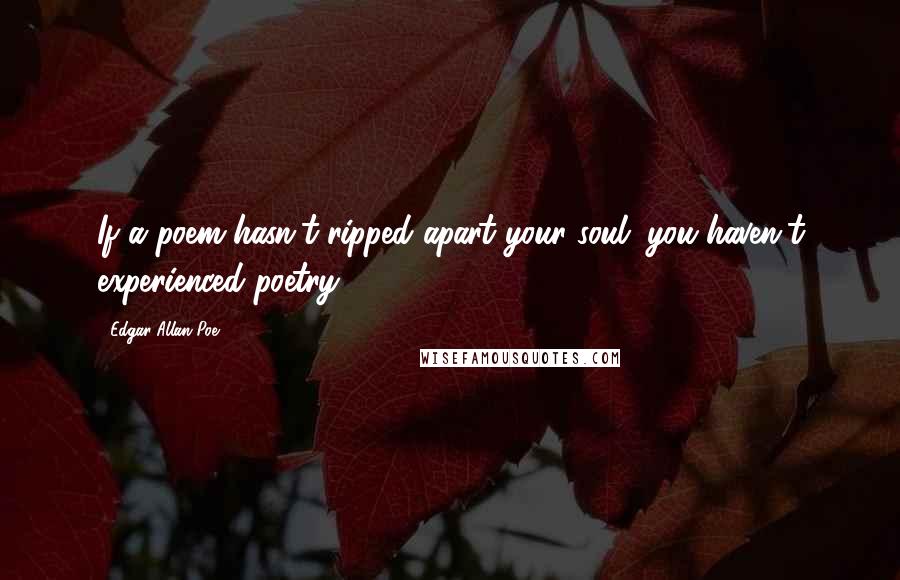 Edgar Allan Poe Quotes: If a poem hasn't ripped apart your soul; you haven't experienced poetry.
