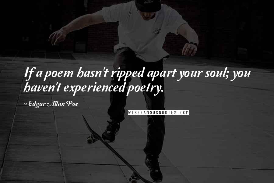 Edgar Allan Poe Quotes: If a poem hasn't ripped apart your soul; you haven't experienced poetry.