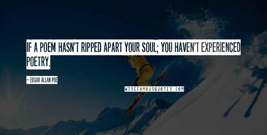 Edgar Allan Poe Quotes: If a poem hasn't ripped apart your soul; you haven't experienced poetry.