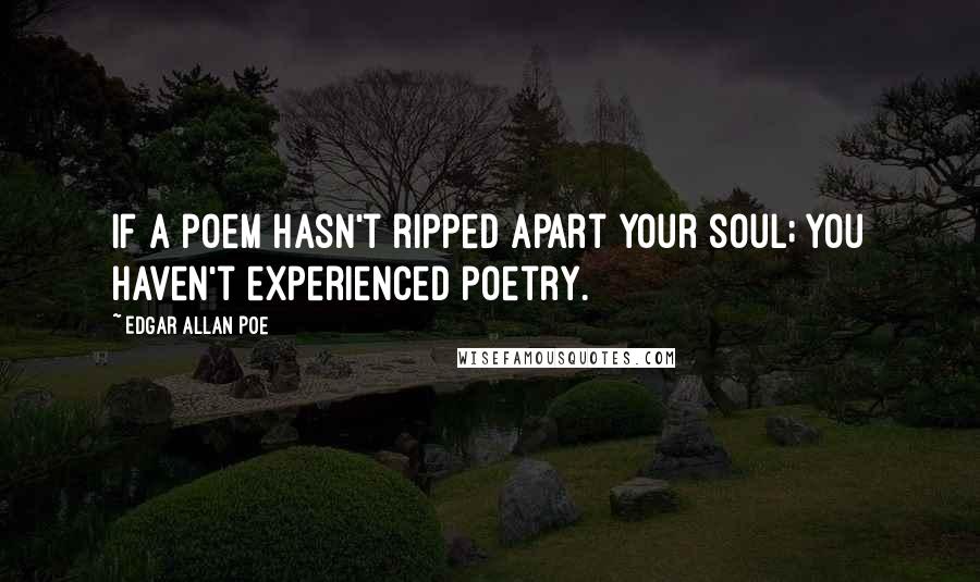 Edgar Allan Poe Quotes: If a poem hasn't ripped apart your soul; you haven't experienced poetry.