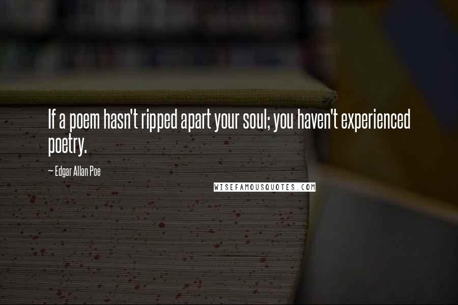 Edgar Allan Poe Quotes: If a poem hasn't ripped apart your soul; you haven't experienced poetry.