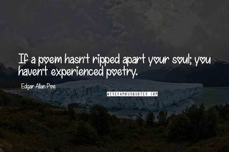 Edgar Allan Poe Quotes: If a poem hasn't ripped apart your soul; you haven't experienced poetry.