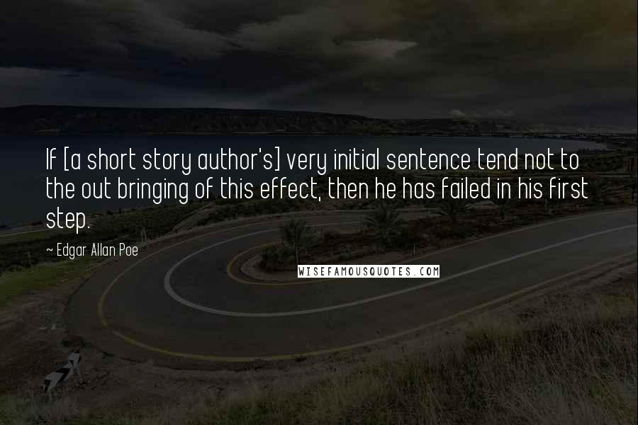 Edgar Allan Poe Quotes: If [a short story author's] very initial sentence tend not to the out bringing of this effect, then he has failed in his first step.