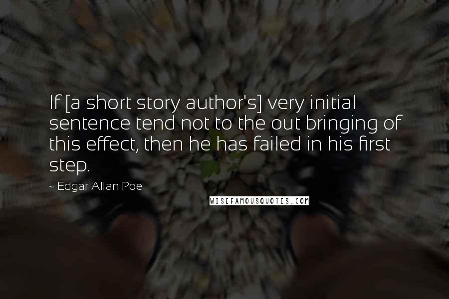 Edgar Allan Poe Quotes: If [a short story author's] very initial sentence tend not to the out bringing of this effect, then he has failed in his first step.