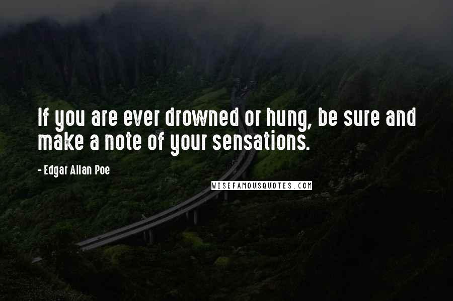 Edgar Allan Poe Quotes: If you are ever drowned or hung, be sure and make a note of your sensations.