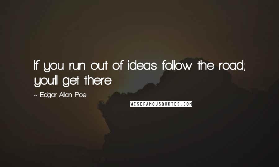 Edgar Allan Poe Quotes: If you run out of ideas follow the road; you'll get there