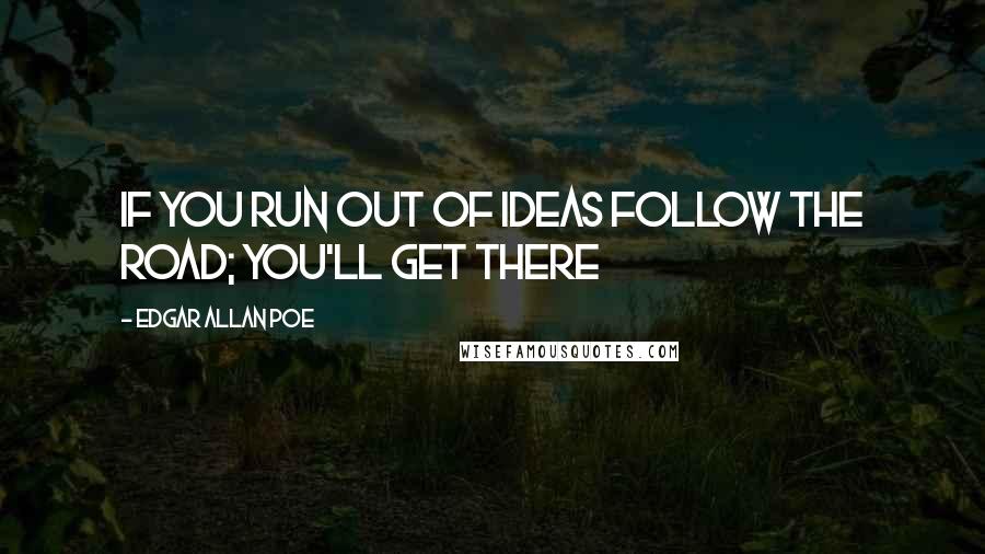 Edgar Allan Poe Quotes: If you run out of ideas follow the road; you'll get there