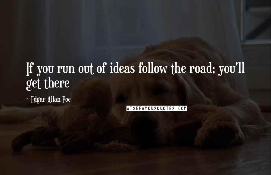 Edgar Allan Poe Quotes: If you run out of ideas follow the road; you'll get there