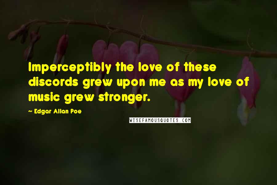 Edgar Allan Poe Quotes: Imperceptibly the love of these discords grew upon me as my love of music grew stronger.