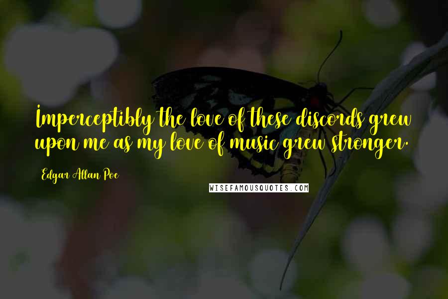 Edgar Allan Poe Quotes: Imperceptibly the love of these discords grew upon me as my love of music grew stronger.