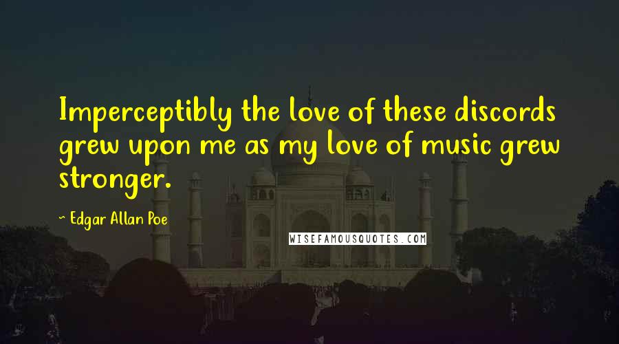 Edgar Allan Poe Quotes: Imperceptibly the love of these discords grew upon me as my love of music grew stronger.