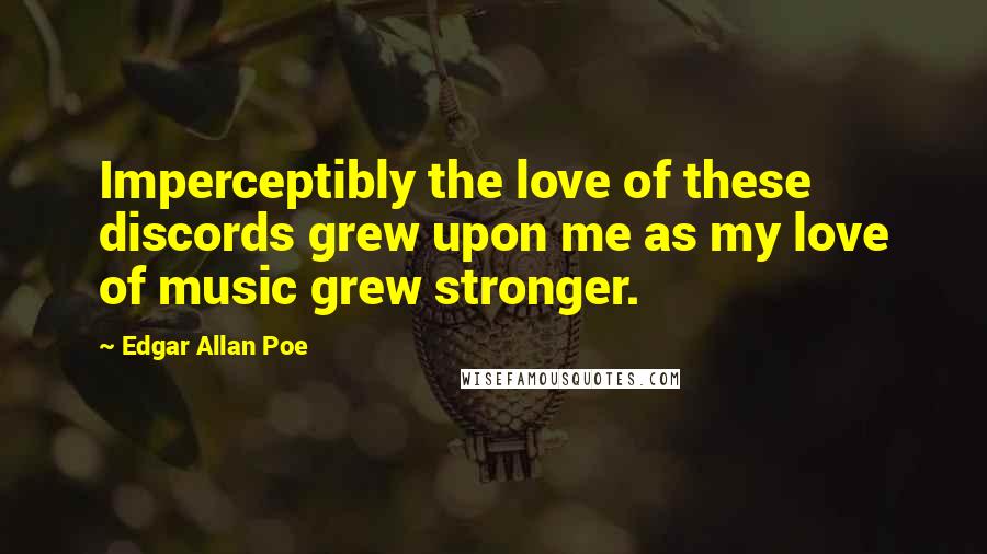 Edgar Allan Poe Quotes: Imperceptibly the love of these discords grew upon me as my love of music grew stronger.