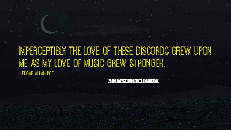 Edgar Allan Poe Quotes: Imperceptibly the love of these discords grew upon me as my love of music grew stronger.