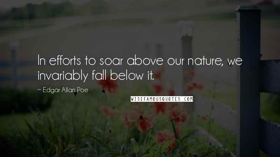 Edgar Allan Poe Quotes: In efforts to soar above our nature, we invariably fall below it.