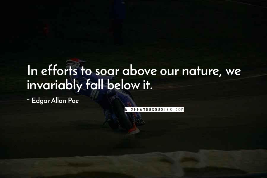 Edgar Allan Poe Quotes: In efforts to soar above our nature, we invariably fall below it.