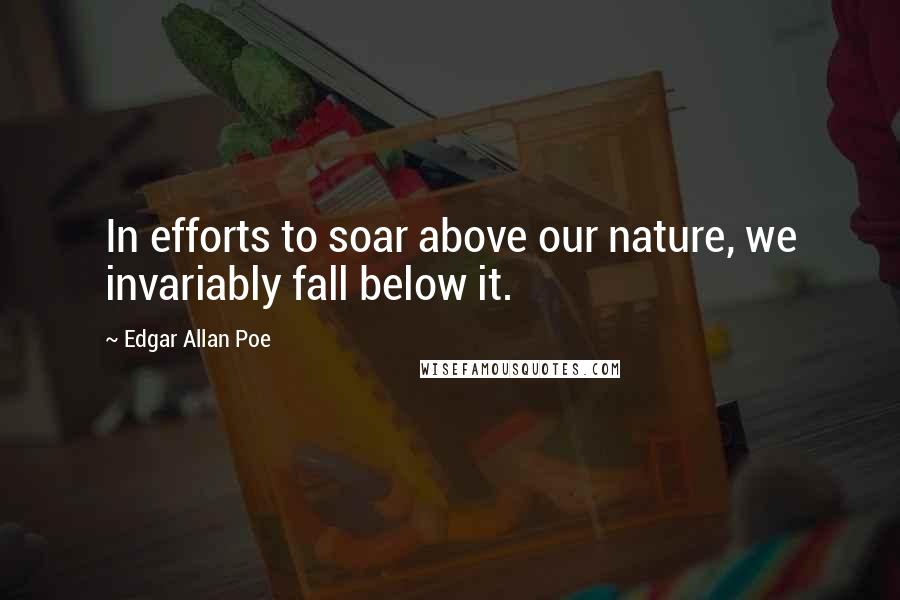 Edgar Allan Poe Quotes: In efforts to soar above our nature, we invariably fall below it.