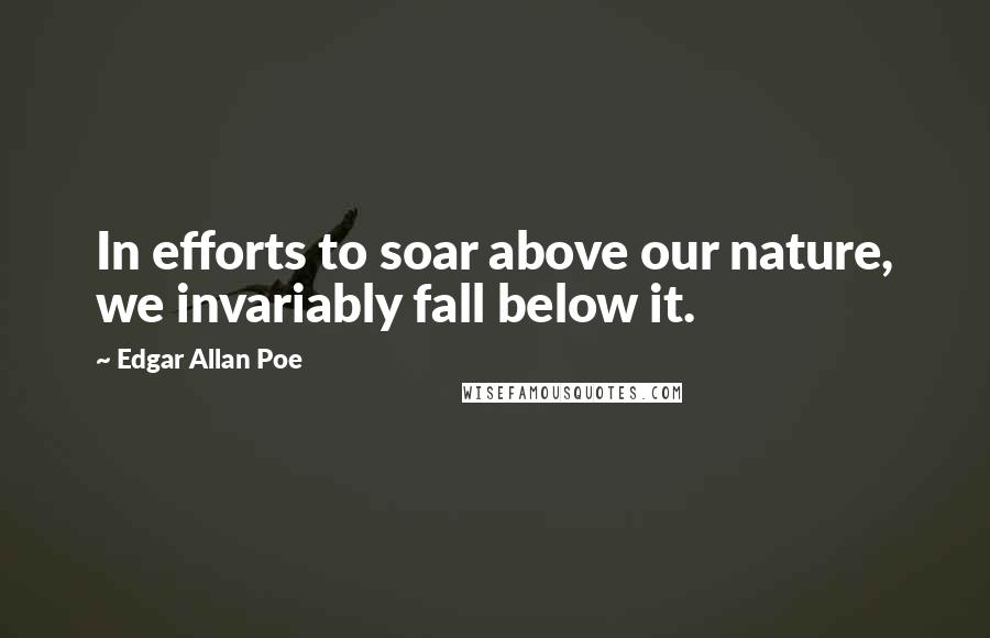 Edgar Allan Poe Quotes: In efforts to soar above our nature, we invariably fall below it.