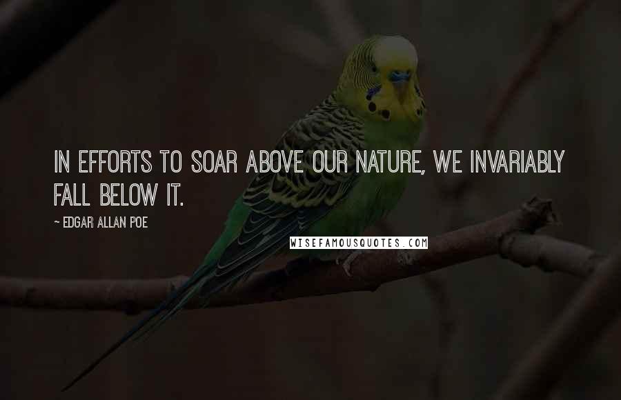 Edgar Allan Poe Quotes: In efforts to soar above our nature, we invariably fall below it.