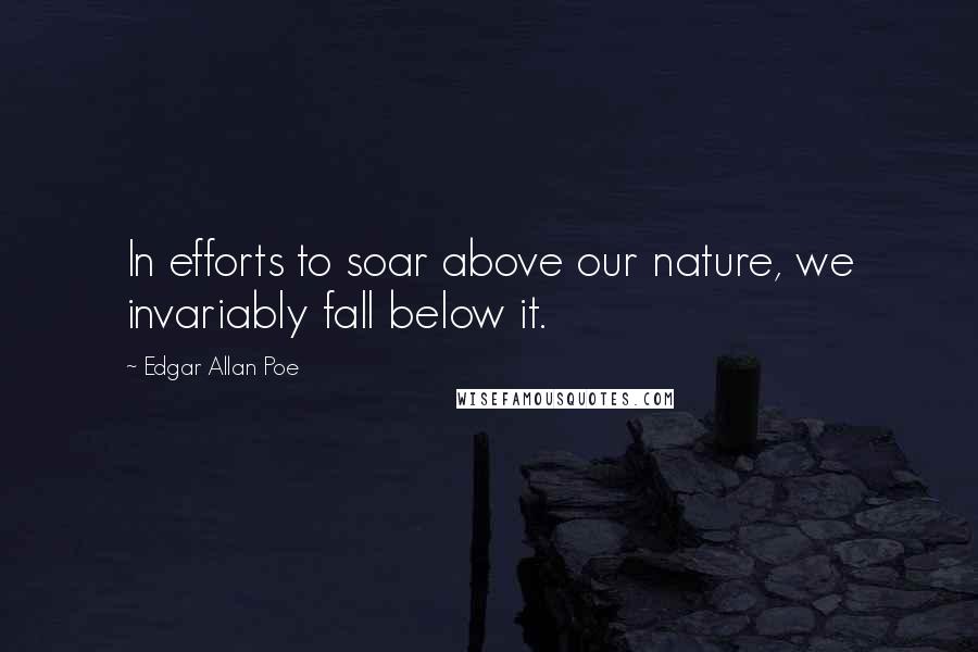 Edgar Allan Poe Quotes: In efforts to soar above our nature, we invariably fall below it.