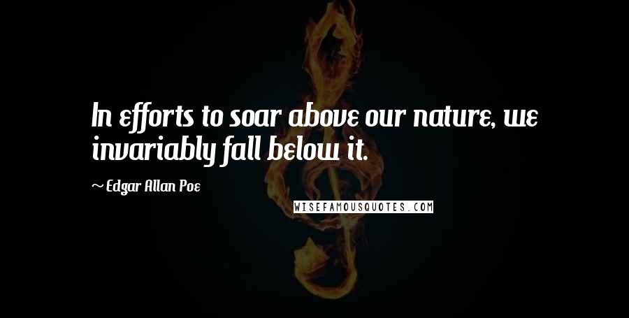 Edgar Allan Poe Quotes: In efforts to soar above our nature, we invariably fall below it.