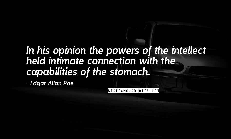 Edgar Allan Poe Quotes: In his opinion the powers of the intellect held intimate connection with the capabilities of the stomach.
