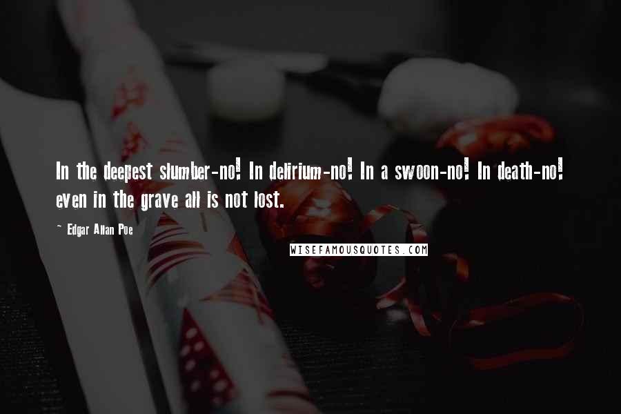 Edgar Allan Poe Quotes: In the deepest slumber-no! In delirium-no! In a swoon-no! In death-no! even in the grave all is not lost.