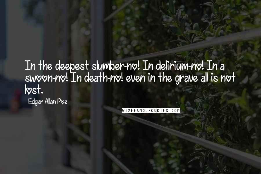 Edgar Allan Poe Quotes: In the deepest slumber-no! In delirium-no! In a swoon-no! In death-no! even in the grave all is not lost.