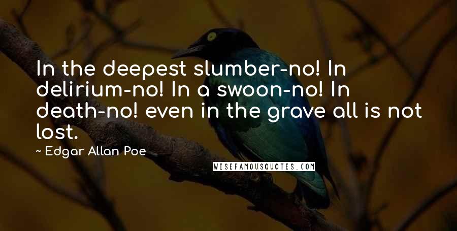 Edgar Allan Poe Quotes: In the deepest slumber-no! In delirium-no! In a swoon-no! In death-no! even in the grave all is not lost.