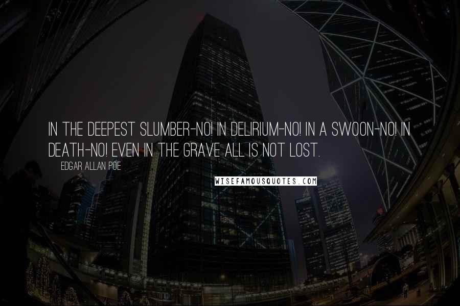 Edgar Allan Poe Quotes: In the deepest slumber-no! In delirium-no! In a swoon-no! In death-no! even in the grave all is not lost.