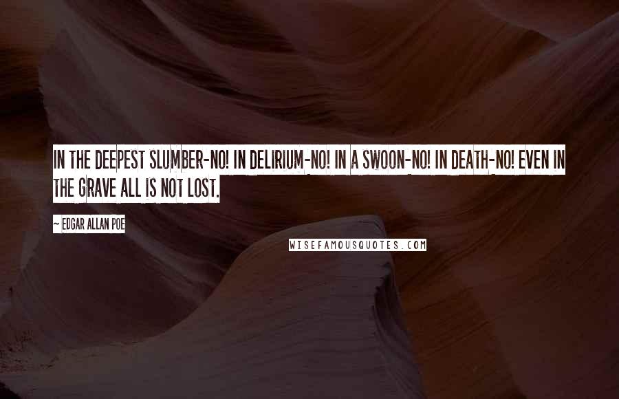 Edgar Allan Poe Quotes: In the deepest slumber-no! In delirium-no! In a swoon-no! In death-no! even in the grave all is not lost.