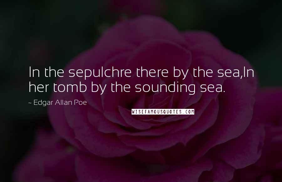 Edgar Allan Poe Quotes: In the sepulchre there by the sea,In her tomb by the sounding sea.