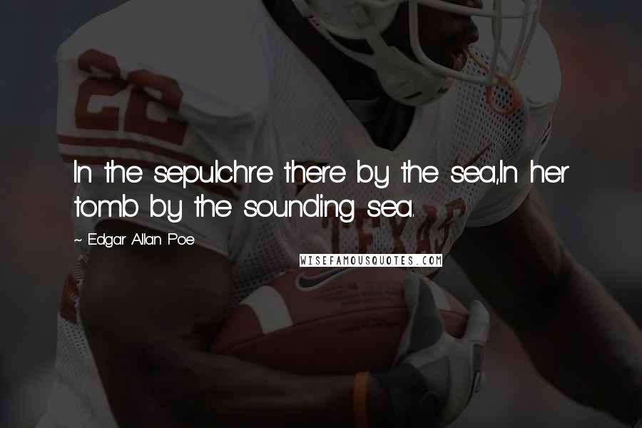 Edgar Allan Poe Quotes: In the sepulchre there by the sea,In her tomb by the sounding sea.
