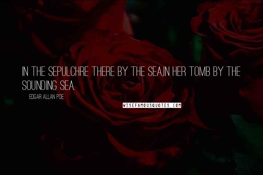 Edgar Allan Poe Quotes: In the sepulchre there by the sea,In her tomb by the sounding sea.