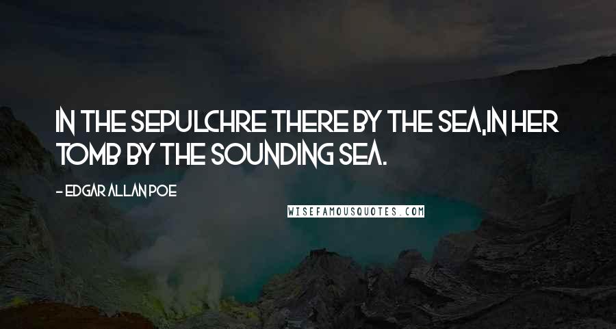Edgar Allan Poe Quotes: In the sepulchre there by the sea,In her tomb by the sounding sea.
