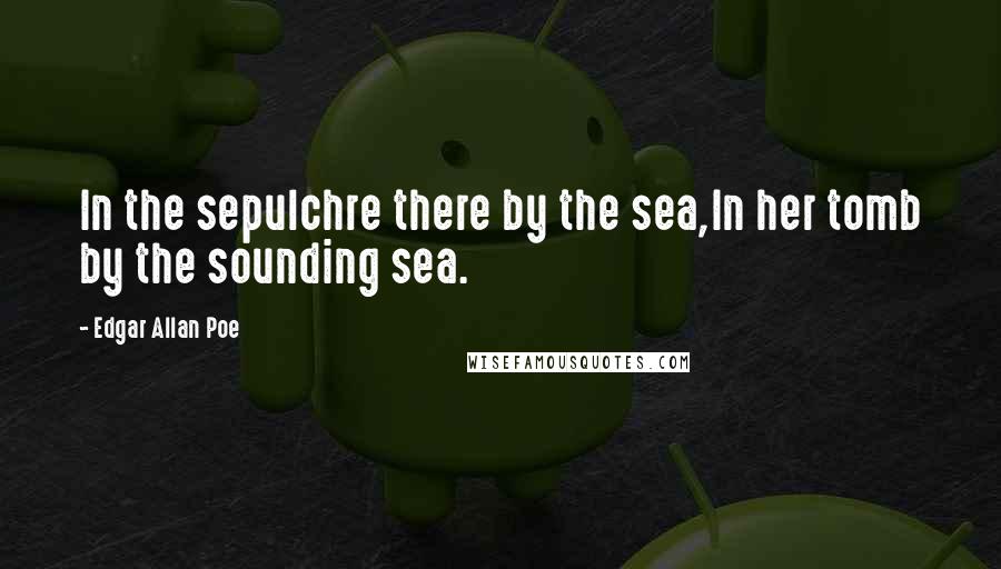 Edgar Allan Poe Quotes: In the sepulchre there by the sea,In her tomb by the sounding sea.