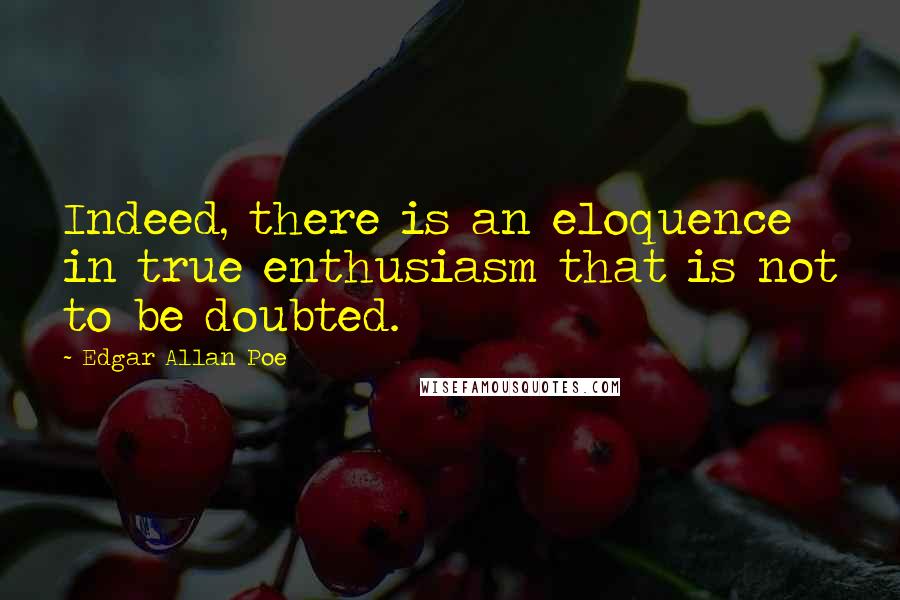 Edgar Allan Poe Quotes: Indeed, there is an eloquence in true enthusiasm that is not to be doubted.