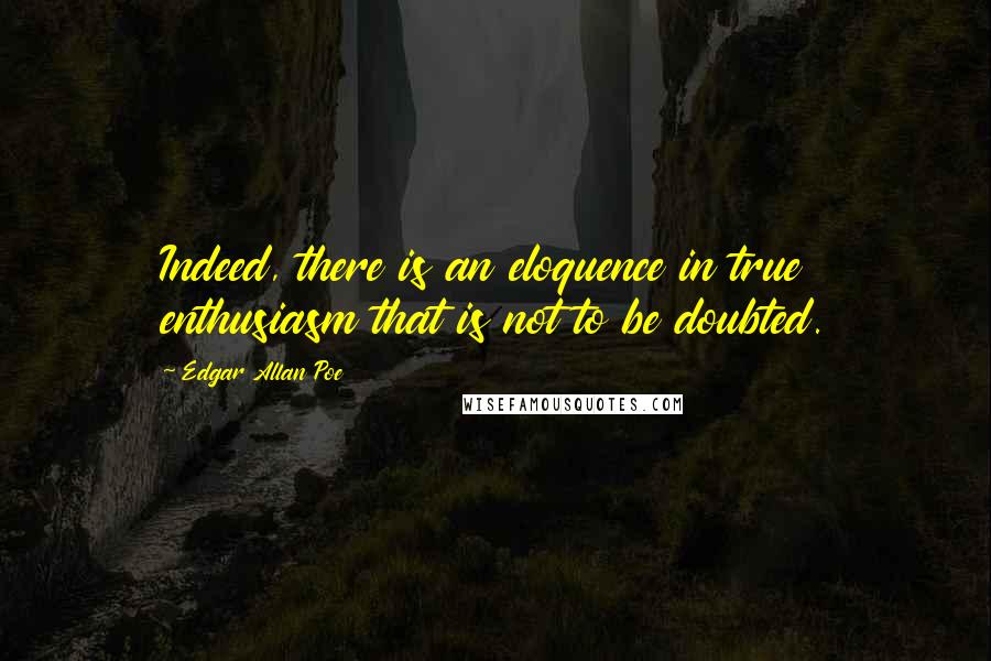 Edgar Allan Poe Quotes: Indeed, there is an eloquence in true enthusiasm that is not to be doubted.