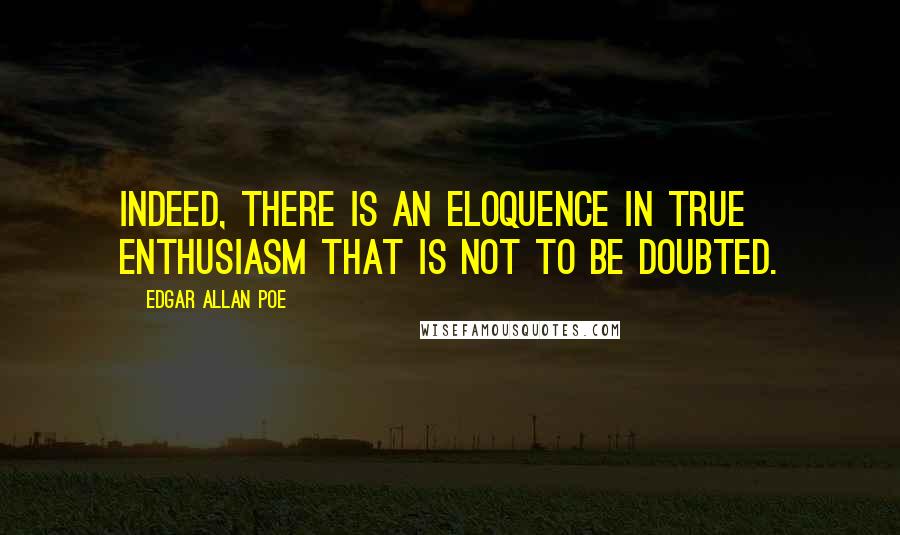 Edgar Allan Poe Quotes: Indeed, there is an eloquence in true enthusiasm that is not to be doubted.