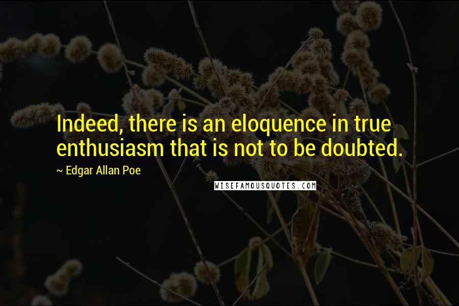 Edgar Allan Poe Quotes: Indeed, there is an eloquence in true enthusiasm that is not to be doubted.