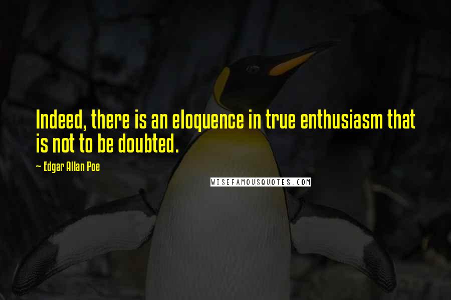 Edgar Allan Poe Quotes: Indeed, there is an eloquence in true enthusiasm that is not to be doubted.