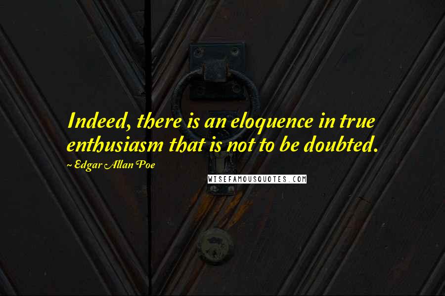 Edgar Allan Poe Quotes: Indeed, there is an eloquence in true enthusiasm that is not to be doubted.