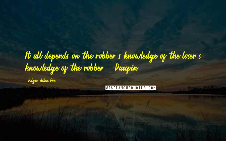 Edgar Allan Poe Quotes: It all depends on the robber's knowledge of the loser's knowledge of the robber. - Daupin
