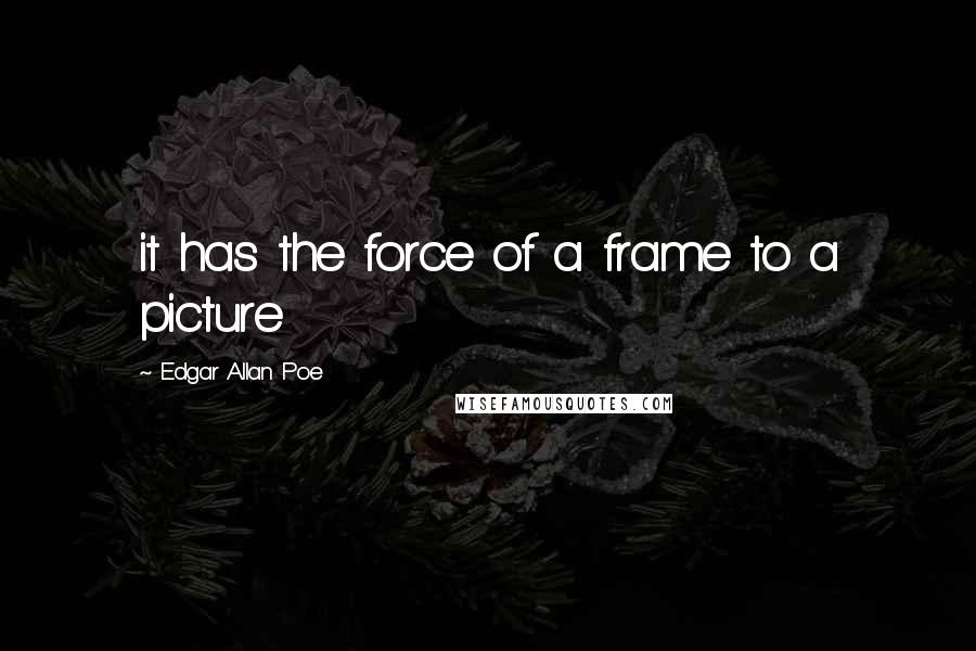 Edgar Allan Poe Quotes: it has the force of a frame to a picture