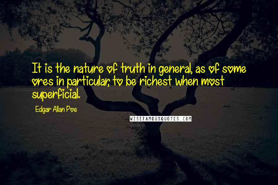 Edgar Allan Poe Quotes: It is the nature of truth in general, as of some ores in particular, to be richest when most superficial.