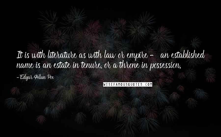 Edgar Allan Poe Quotes: It is with literature as with law or empire - an established name is an estate in tenure, or a throne in possession.