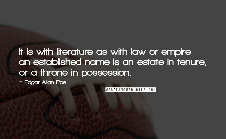 Edgar Allan Poe Quotes: It is with literature as with law or empire - an established name is an estate in tenure, or a throne in possession.